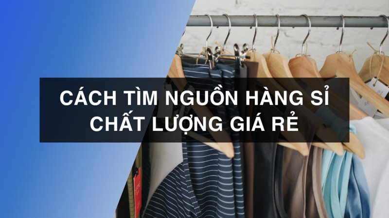 Bỏ túi 9 cách tìm nguồn hàng sỉ dễ bán, giá rẻ của dân buôn