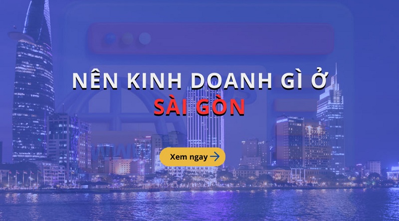 Kinh doanh gì ở Sài Gòn để thành công và mang về lợi nhuận?